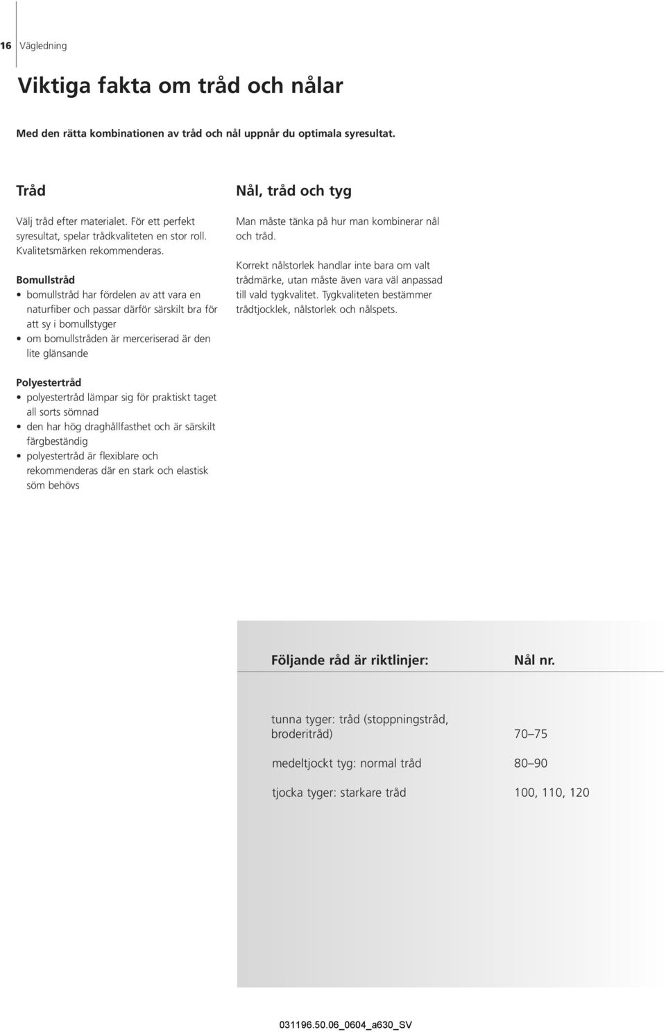 Bomullstråd bomullstråd har fördelen av att vara en naturfiber och passar därför särskilt bra för att sy i bomullstyger om bomullstråden är merceriserad är den lite glänsande Nål, tråd och tyg Man