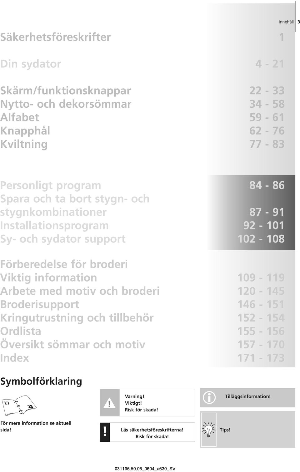 information 109-119 Arbete med motiv och broderi 120-145 Broderisupport 146-151 Kringutrustning och tillbehör 152-154 Ordlista 155-156 Översikt sömmar och motiv 157-170