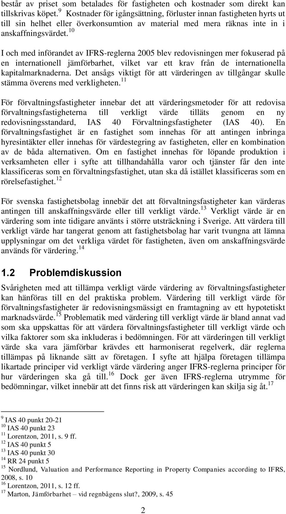 10 I och med införandet av IFRS-reglerna 2005 blev redovisningen mer fokuserad på en internationell jämförbarhet, vilket var ett krav från de internationella kapitalmarknaderna.