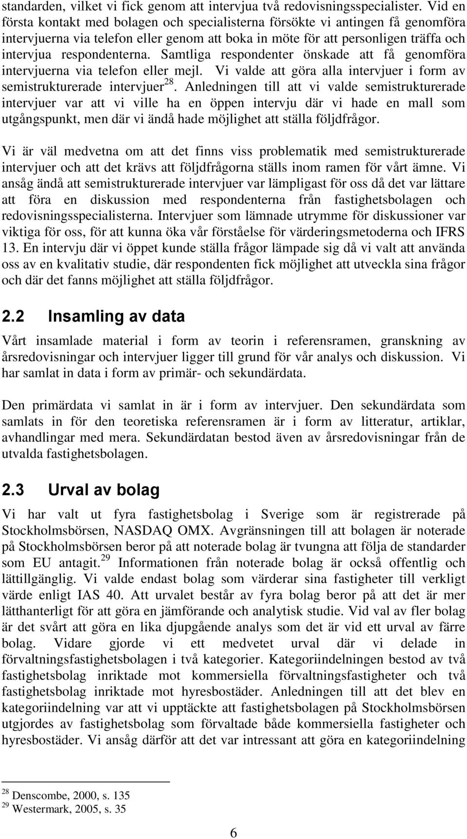 Samtliga respondenter önskade att få genomföra intervjuerna via telefon eller mejl. Vi valde att göra alla intervjuer i form av semistrukturerade intervjuer 28.