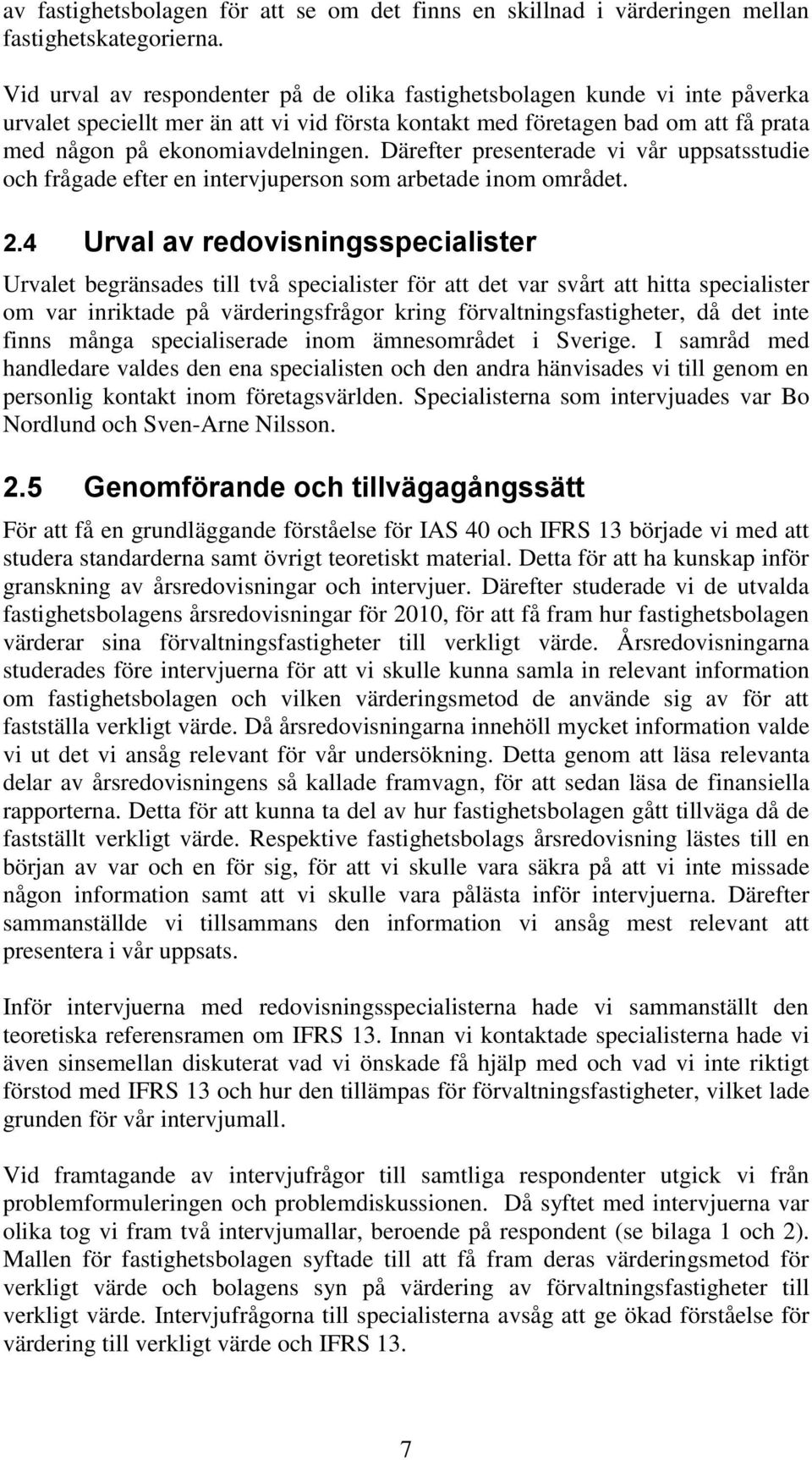 Därefter presenterade vi vår uppsatsstudie och frågade efter en intervjuperson som arbetade inom området. 2.