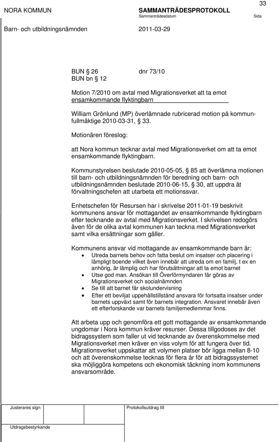 Kommunstyrelsen beslutade 2010-05-05, 85 att överlämna motionen till barn- och utbildningsnämnden för beredning och barn- och utbildningsnämnden beslutade 2010-06-15, 30, att uppdra åt