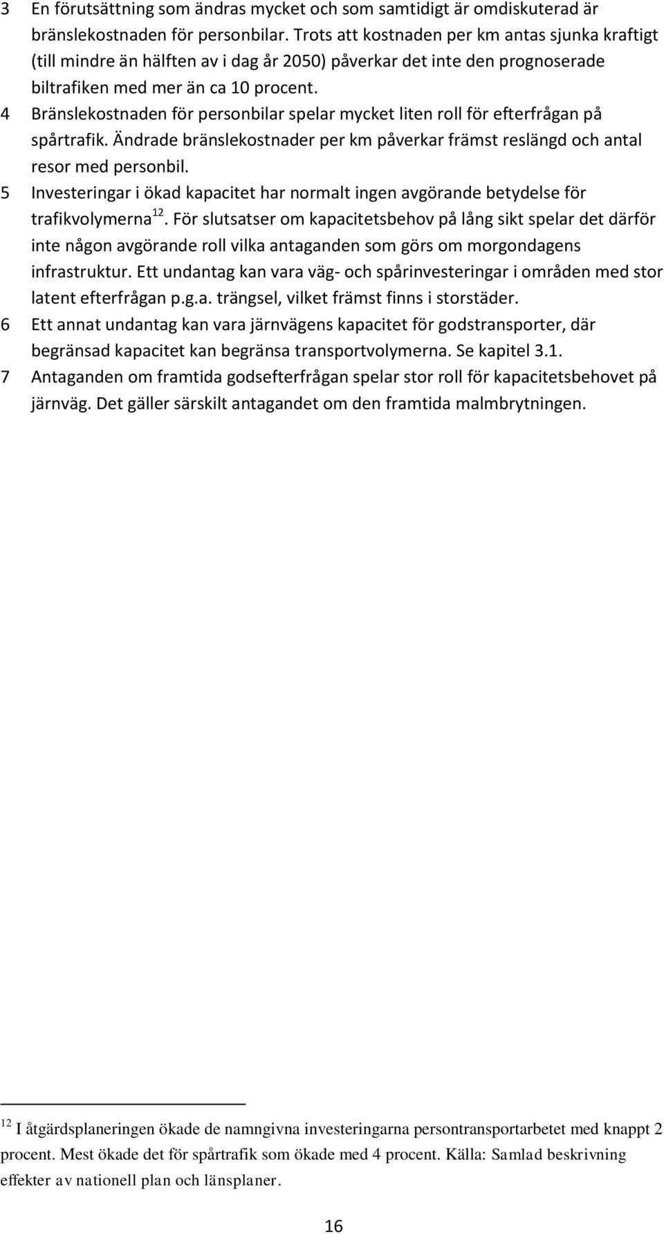 4 Bränslekostnaden för personbilar spelar mycket liten roll för efterfrågan på spårtrafik. Ändrade bränslekostnader per km påverkar främst reslängd och antal resor med personbil.