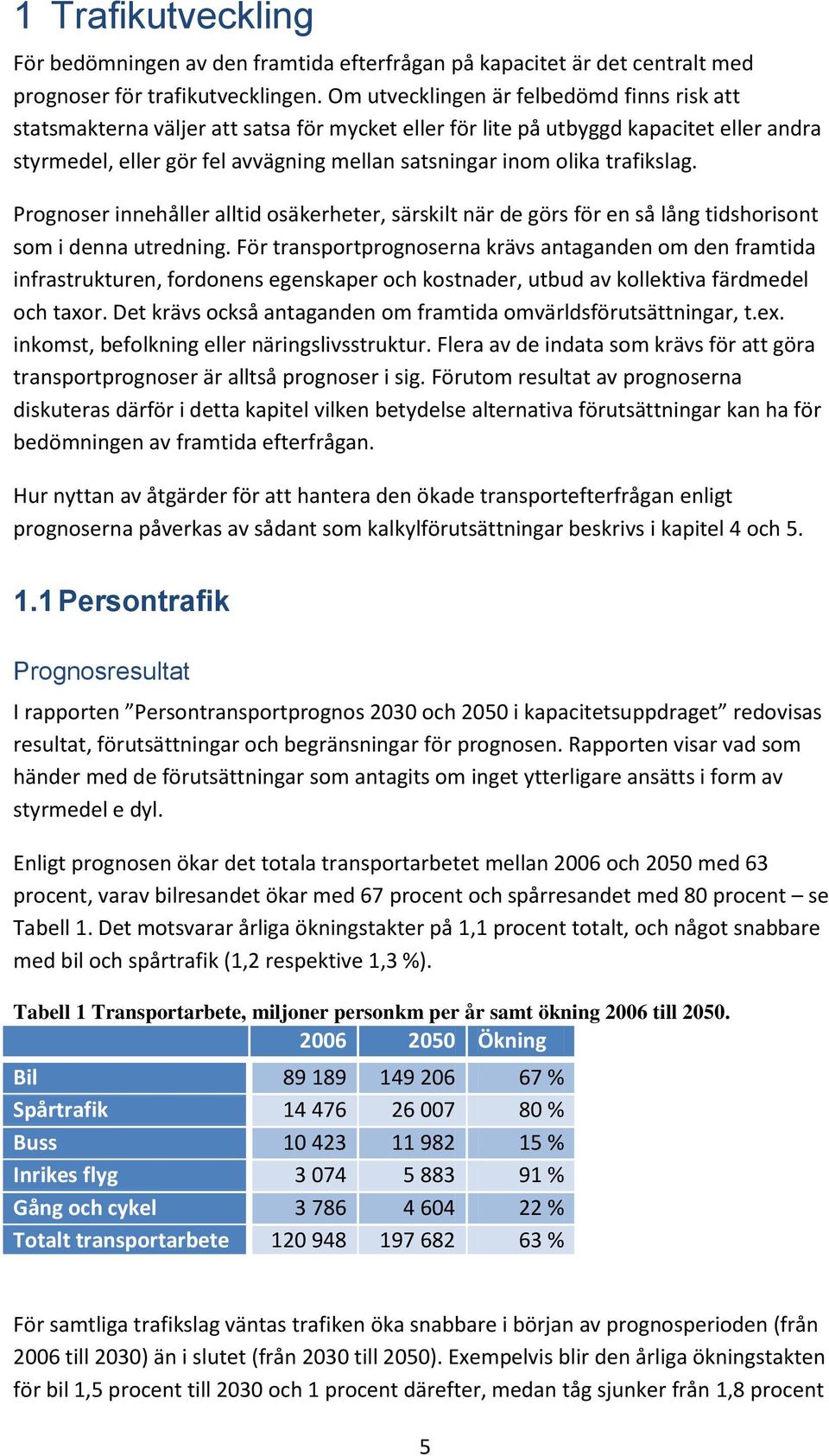 trafikslag. Prognoser innehåller alltid osäkerheter, särskilt när de görs för en så lång tidshorisont som i denna utredning.