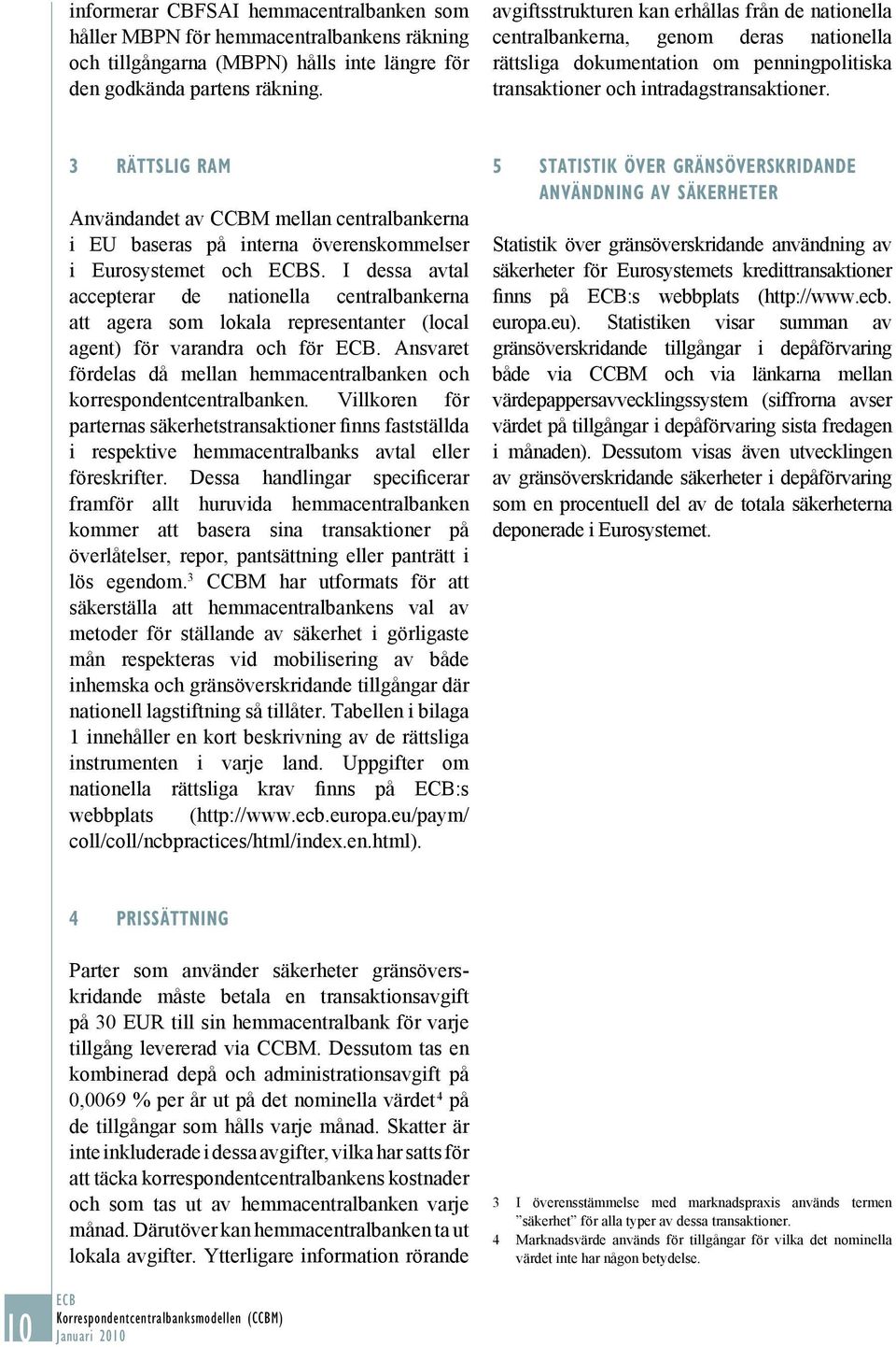 3 RÄTTSLIG RAM Användandet av CCBM mellan centralbankerna i EU baseras på interna överenskommelser i Eurosystemet och S.