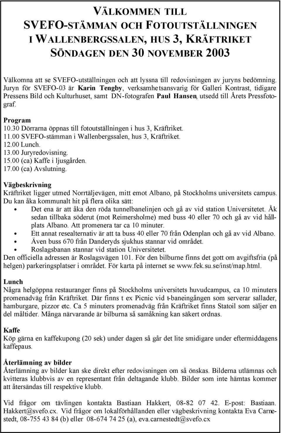 Program 10.30 Dörrarna öppnas till fotoutställningen i hus 3, Kräftriket. 11.00 SVEFO-stämman i Wallenbergssalen, hus 3, Kräftriket. 12.00 Lunch. 13.00 Juryredovisning. 15.00 (ca) Kaffe i ljusgården.