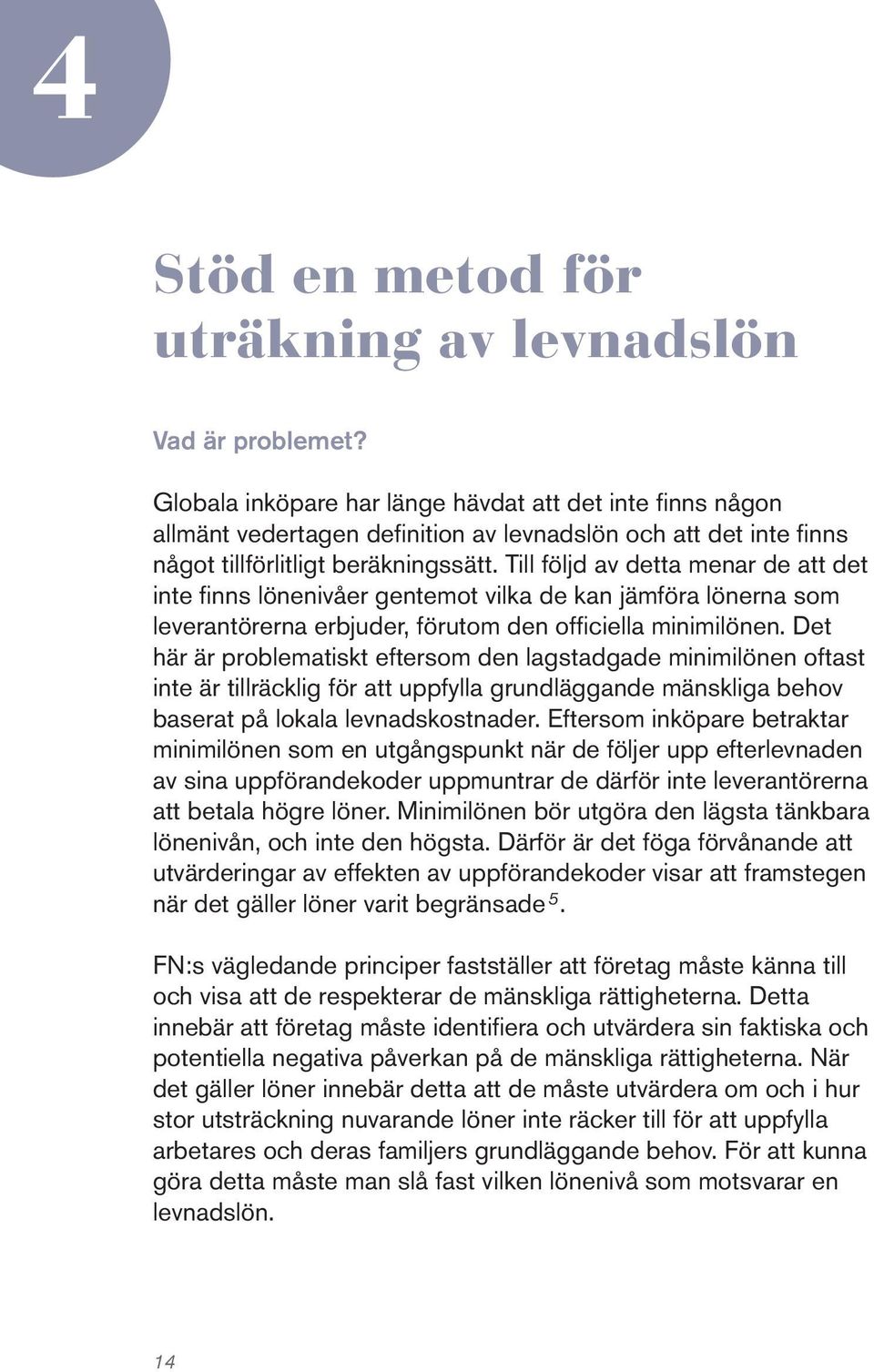 Till följd av detta menar de att det inte finns lönenivåer gentemot vilka de kan jämföra lönerna som leverantörerna erbjuder, förutom den officiella minimilönen.