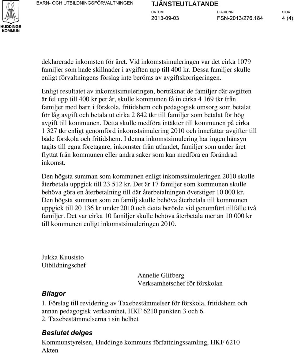 Enligt resultatet av inkomstsimuleringen, borträknat de familjer där avgiften är fel upp till 400 kr per år, skulle kommunen få in cirka 4 169 tkr från familjer med barn i förskola, fritidshem och