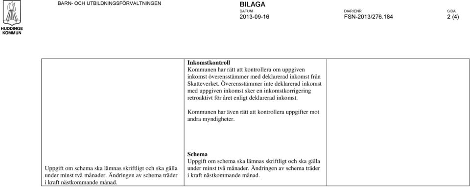 Överensstämmer inte deklarerad inkomst med uppgiven inkomst sker en inkomstkorrigering retroaktivt för året enligt deklarerad inkomst.