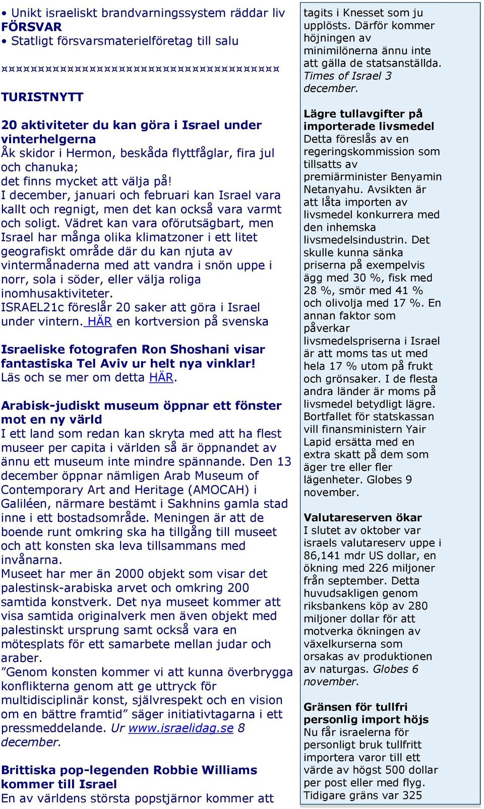 Vädret kan vara oförutsägbart, men Israel har många olika klimatzoner i ett litet geografiskt område där du kan njuta av vintermånaderna med att vandra i snön uppe i norr, sola i söder, eller välja