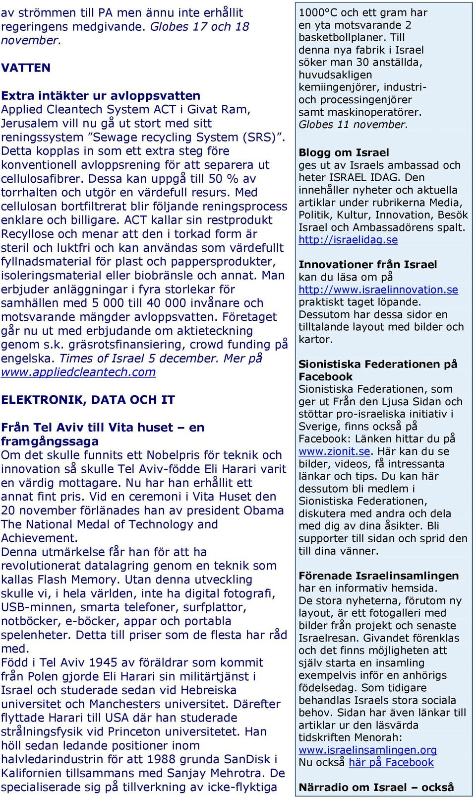 Detta kopplas in som ett extra steg före konventionell avloppsrening för att separera ut cellulosafibrer. Dessa kan uppgå till 50 % av torrhalten och utgör en värdefull resurs.