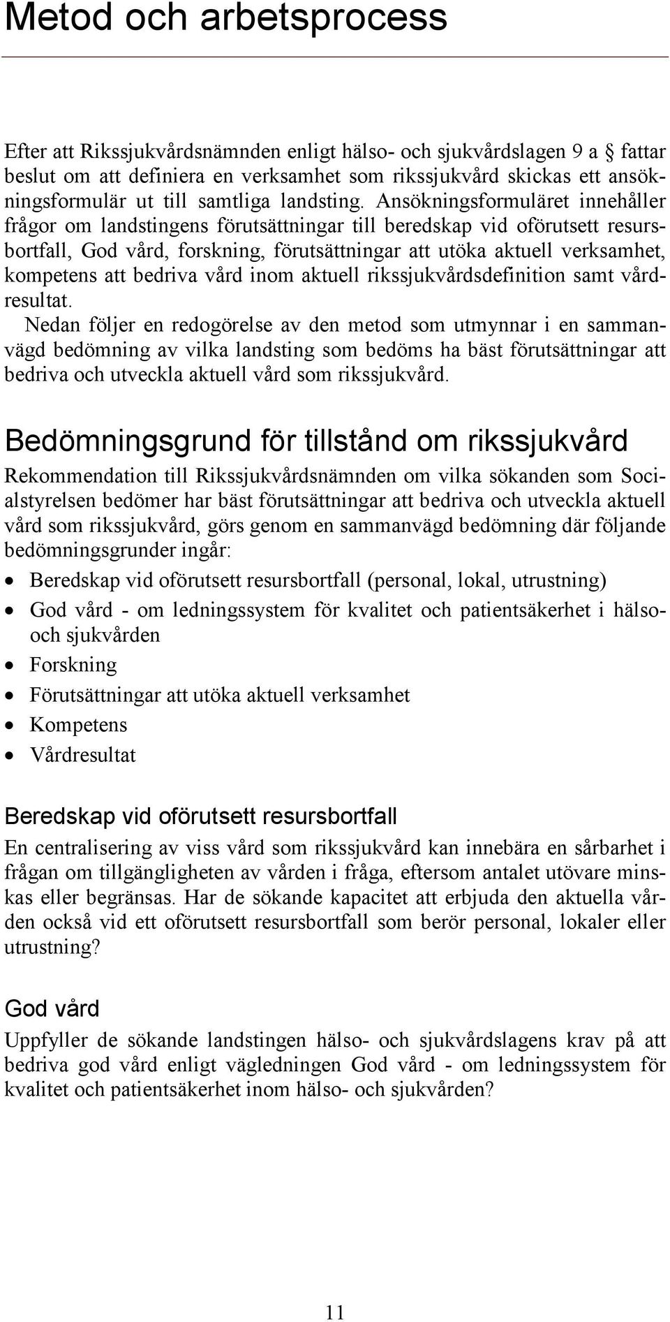 Ansökningsformuläret innehåller frågor om landstingens förutsättningar till beredskap vid oförutsett resursbortfall, God vård, forskning, förutsättningar att utöka aktuell verksamhet, kompetens att