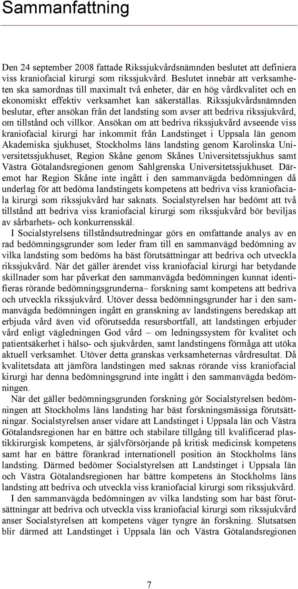 Rikssjukvårdsnämnden beslutar, efter ansökan från det landsting som avser att bedriva rikssjukvård, om tillstånd och villkor.