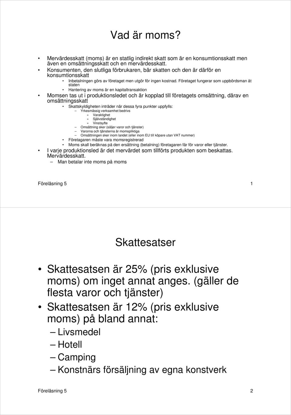 Företaget fungerar som uppbördsman åt staten Hantering av moms är en kapitaltransaktion Momsen tas ut i produktionsledet och är kopplad till företagets omsättning, därav en omsättningsskatt