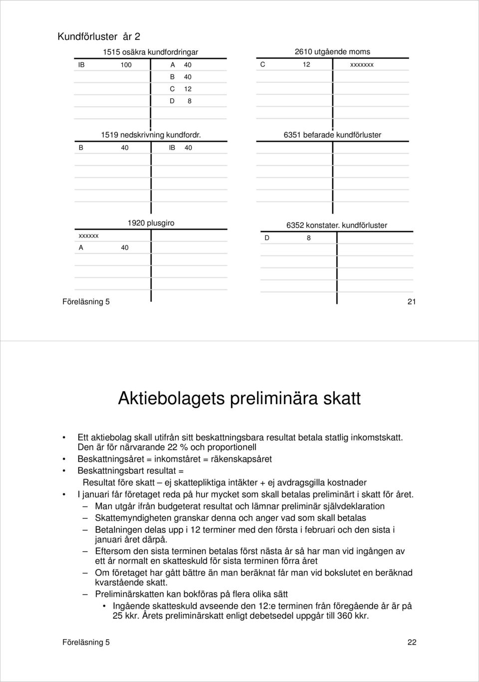 kundförluster D 8 Föreläsning 5 21 Aktiebolagets preliminära skatt Ett aktiebolag skall utifrån sitt beskattningsbara resultat betala statlig inkomstskatt.