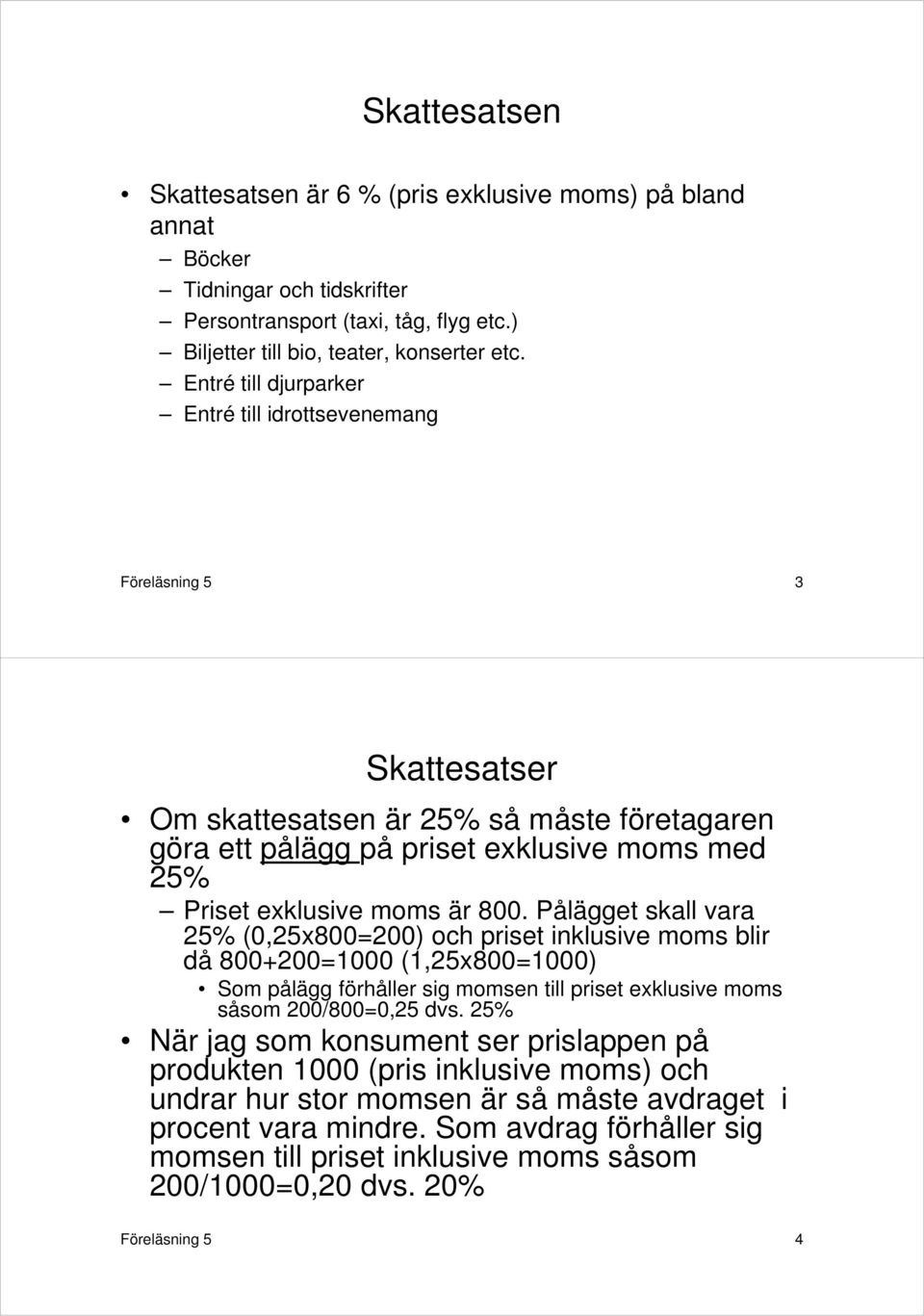 800. Pålägget skall vara 25% (0,25x800=200) och priset inklusive moms blir då 800+200=1 (1,25x800=1) Som pålägg förhåller sig momsen till priset exklusive moms såsom 200/800=0,25 dvs.