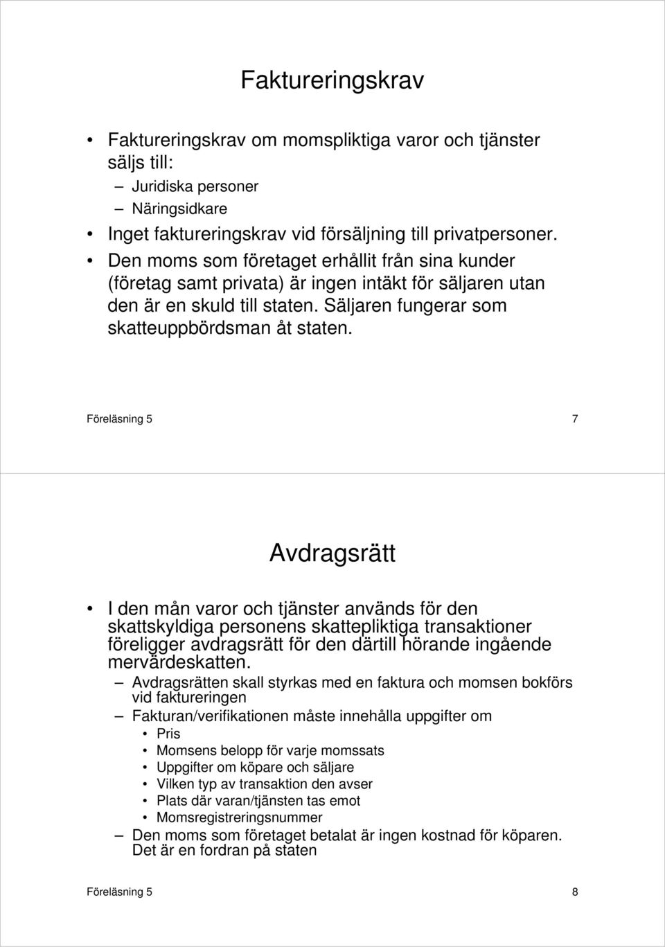 Föreläsning 5 7 Avdragsrätt I den mån varor och tjänster används för den skattskyldiga personens skattepliktiga transaktioner föreligger avdragsrätt för den därtill hörande ingående mervärdeskatten.