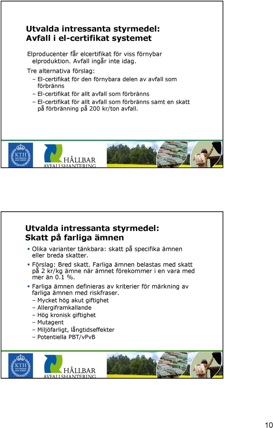 förbränning på 200 kr/ton avfall. Utvalda intressanta styrmedel: Skatt på farliga ämnen Olika varianter tänkbara: skatt på specifika ämnen eller breda skatter. Förslag: Bred skatt.