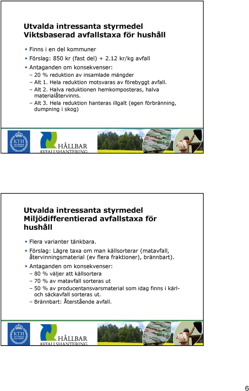 Alt 3. Hela reduktion hanteras illgalt (egen förbränning, dumpning i skog) Utvalda intressanta styrmedel Miljödifferentierad avfallstaxa för hushåll Flera varianter tänkbara.