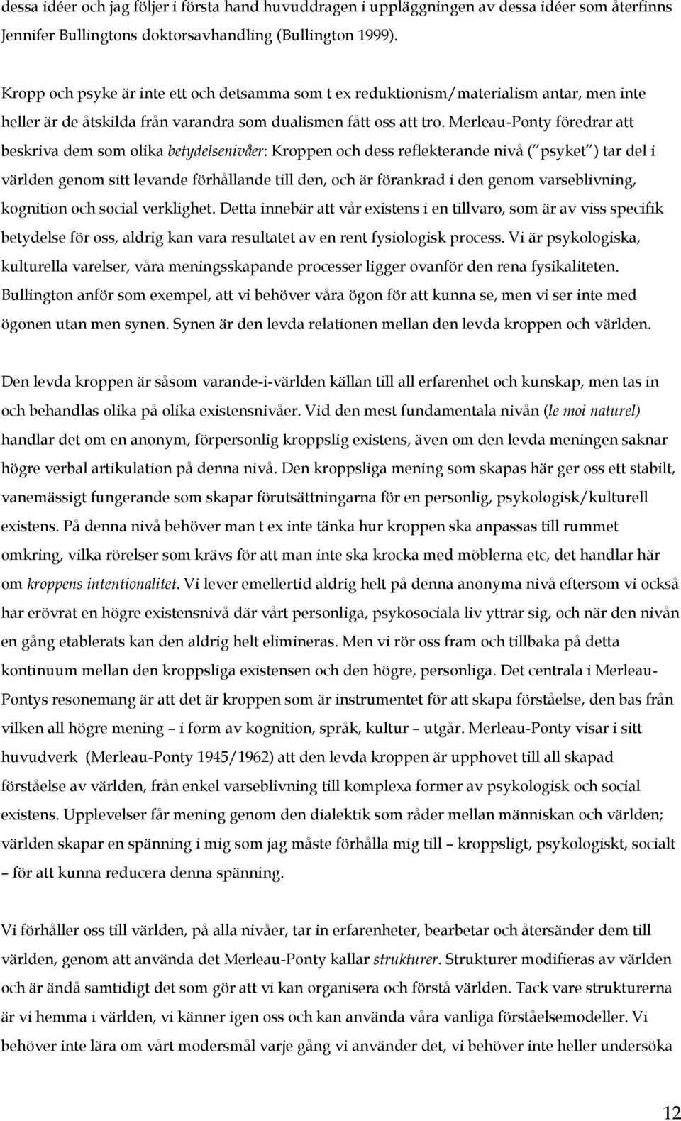 Merleau-Ponty föredrar att beskriva dem som olika betydelsenivåer: Kroppen och dess reflekterande nivå ( psyket ) tar del i världen genom sitt levande förhållande till den, och är förankrad i den