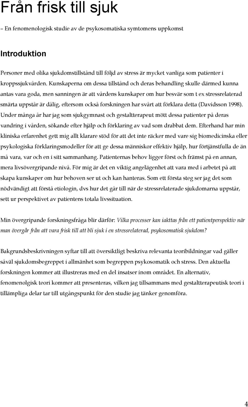 Kunskaperna om dessa tillstånd och deras behandling skulle därmed kunna antas vara goda, men sanningen är att vårdens kunskaper om hur besvär som t ex stressrelaterad smärta uppstår är dålig,