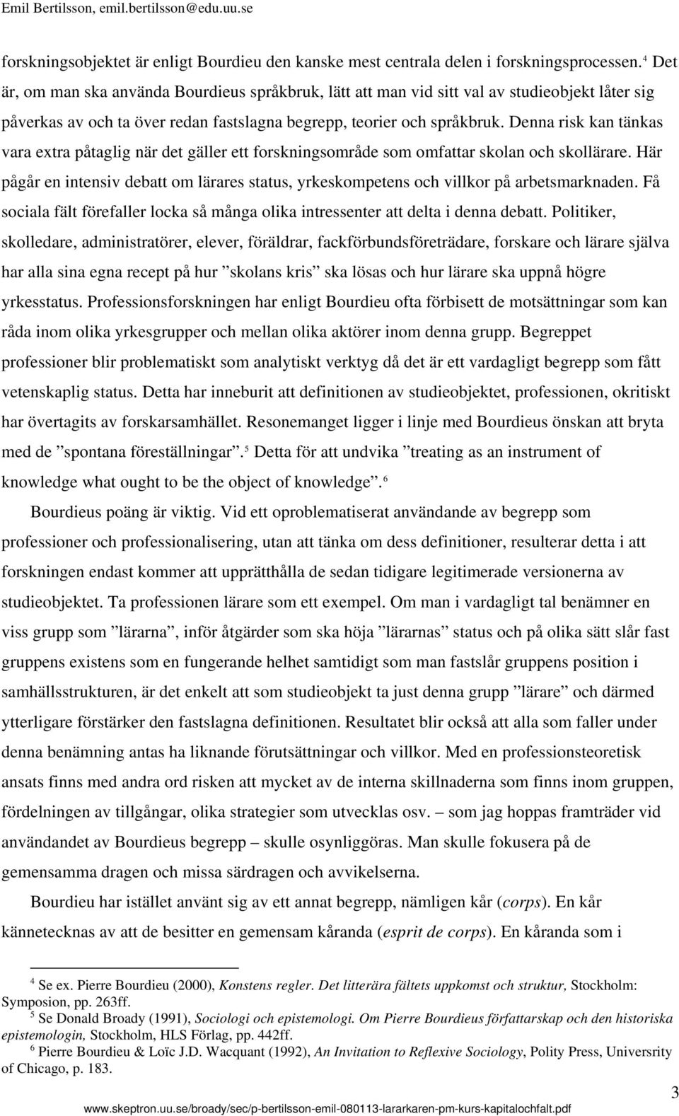 Denna risk kan tänkas vara extra påtaglig när det gäller ett forskningsområde som omfattar skolan och skollärare.