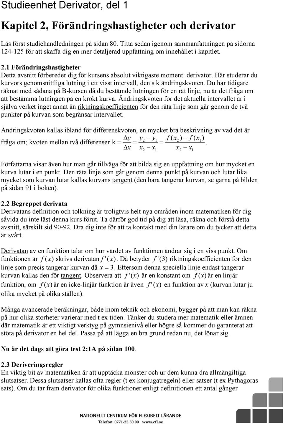 1 Förändringshastigheter Detta avsnitt förbereder dig för kursens absolut viktigaste moment: derivator. Här studerar du kurvors genomsnittliga lutning i ett visst intervall, den s k ändringskvoten.