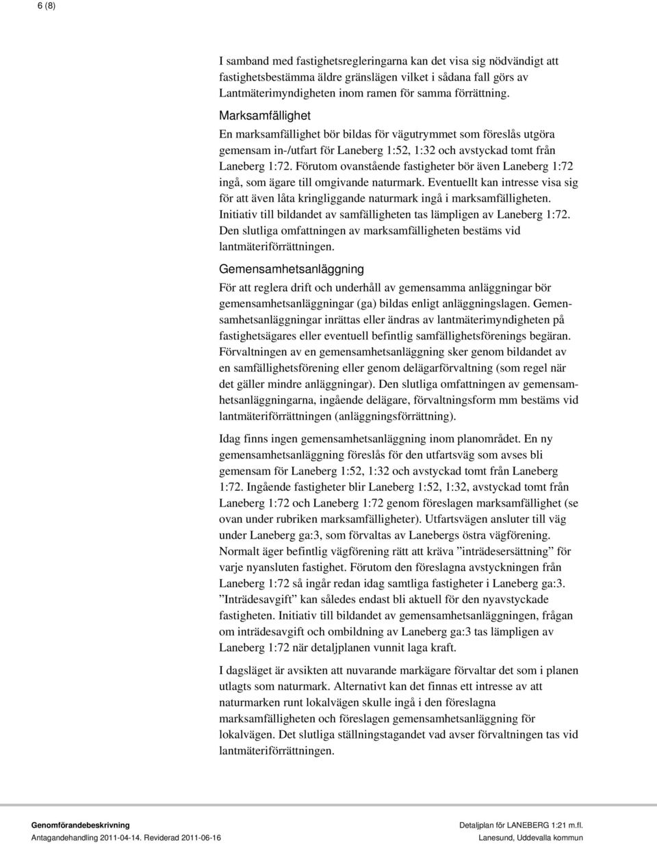 Förutom ovanstående fastigheter bör även Laneberg 1:72 ingå, som ägare till omgivande naturmark. Eventuellt kan intresse visa sig för att även låta kringliggande naturmark ingå i marksamfälligheten.