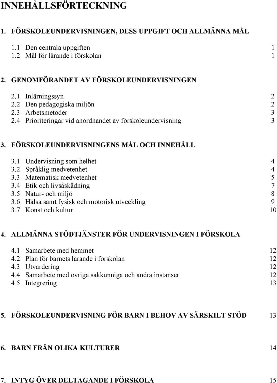 1 Undervisning som helhet 4 3.2 Språklig medvetenhet 4 3.3 Matematisk medvetenhet 5 3.4 Etik och livsåskådning 7 3.5 Natur- och miljö 8 3.6 Hälsa samt fysisk och motorisk utveckling 9 3.