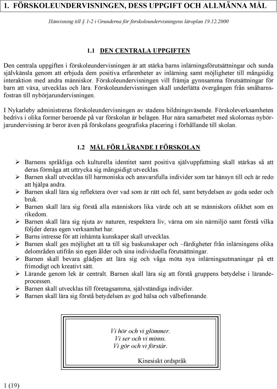 samt möjligheter till mångsidig interaktion med andra människor. Förskoleundervisningen vill främja gynnsamma förutsättningar för barn att växa, utvecklas och lära.