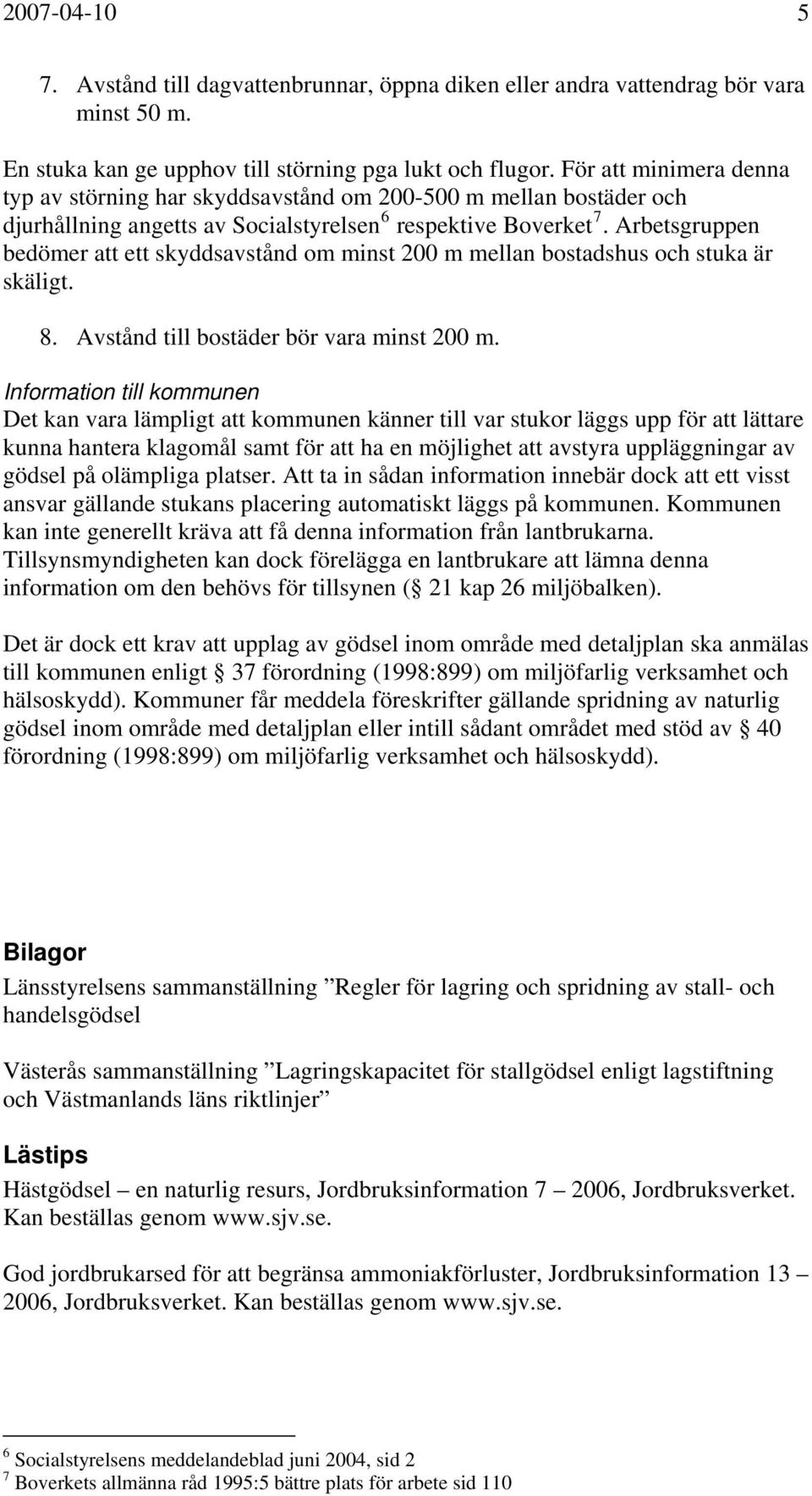 Arbetsgruppen bedömer att ett skyddsavstånd om minst 200 m mellan bostadshus och stuka är skäligt. 8. Avstånd till bostäder bör vara minst 200 m.