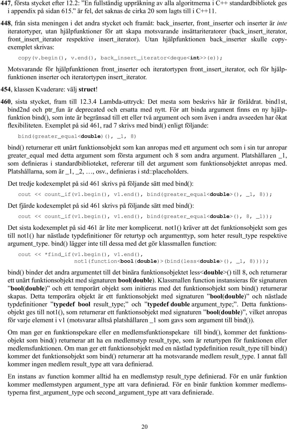 (back_insert_iterator, front_insert_iterator respektive insert_iterator). Utan hjälpfunktionen back_inserter skulle copyexemplet skrivas: copy(v.begin(), v.