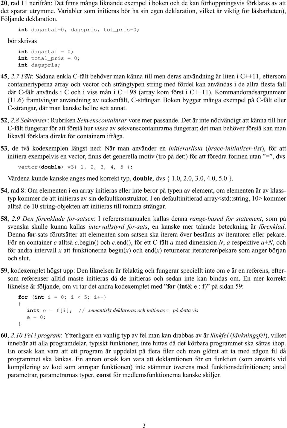 int dagantal=0, dagspris, tot_pris=0; bör skrivas int dagantal = 0; int total_pris = 0; int dagspris; 45, 2.