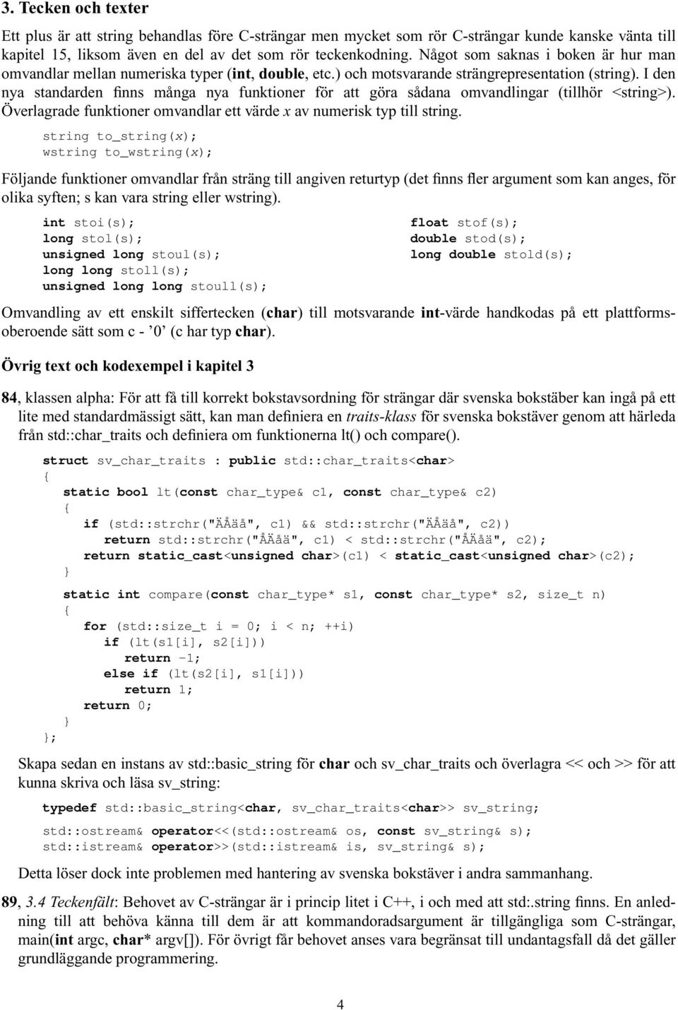 I den nya standarden finns många nya funktioner för att göra sådana omvandlingar (tillhör <string>). Överlagrade funktioner omvandlar ett värde x av numerisk typ till string.