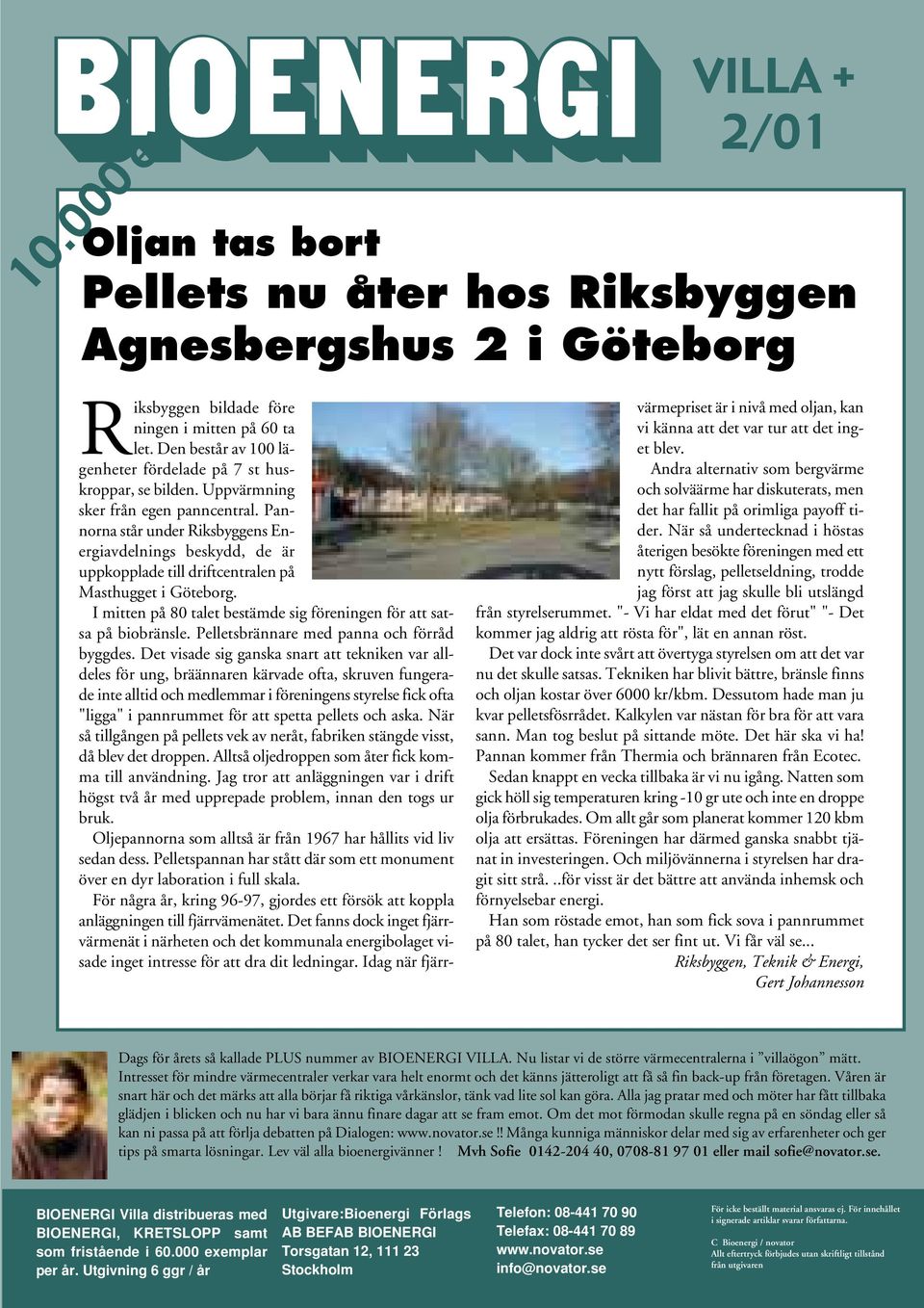 Pannorna står under Riksbyggens Energiavdelnings beskydd, de är uppkopplade till driftcentralen på Masthugget i Göteborg. I mitten på 80 talet bestämde sig föreningen för att satsa på biobränsle.
