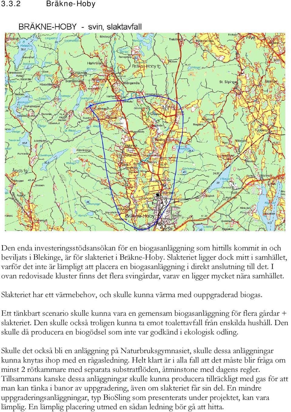 I ovan redovisade kluster finns det flera svingårdar, varav en ligger mycket nära samhället. Slakteriet har ett värmebehov, och skulle kunna värma med ouppgraderad biogas.