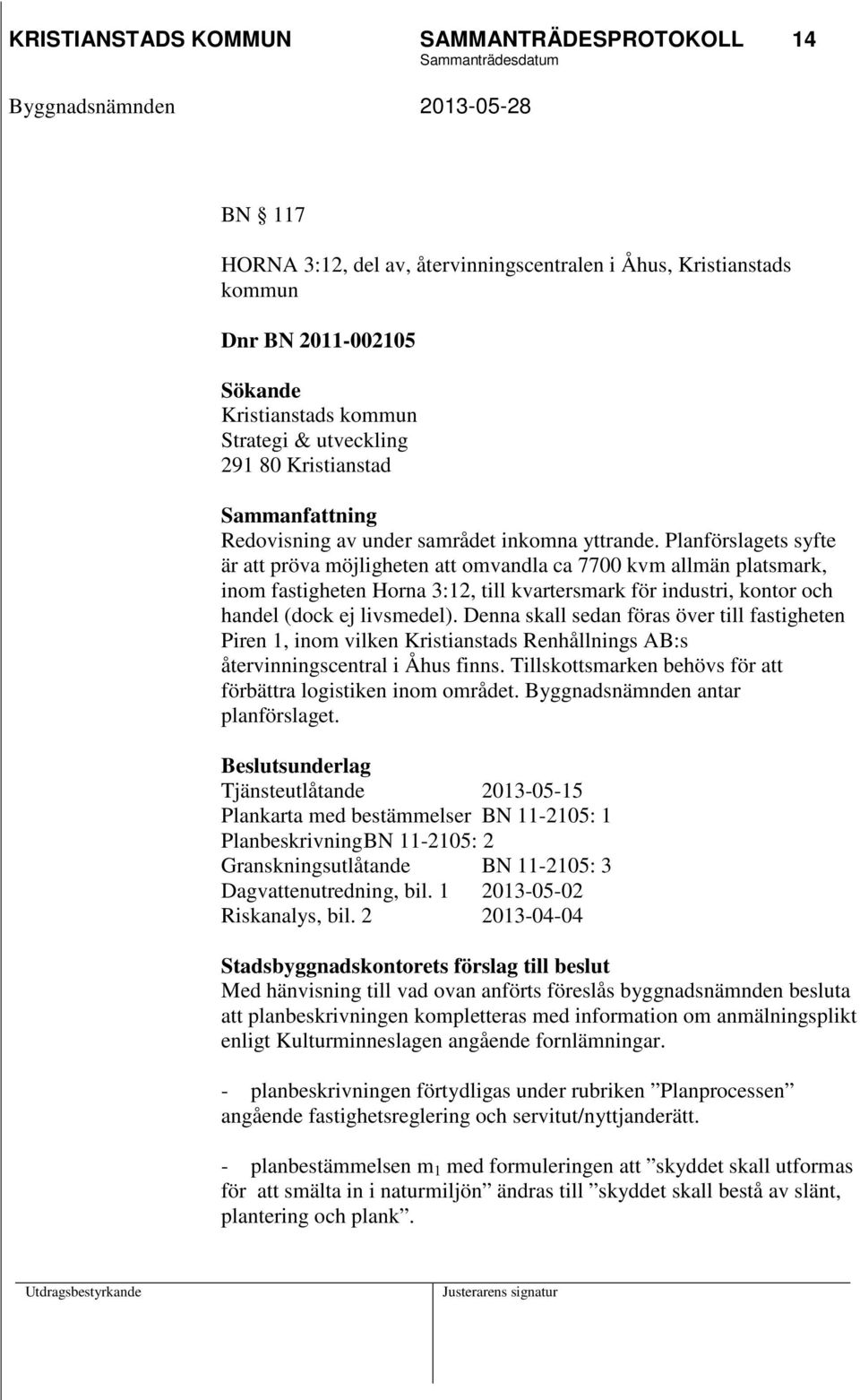 Planförslagets syfte är att pröva möjligheten att omvandla ca 7700 kvm allmän platsmark, inom fastigheten Horna 3:12, till kvartersmark för industri, kontor och handel (dock ej livsmedel).