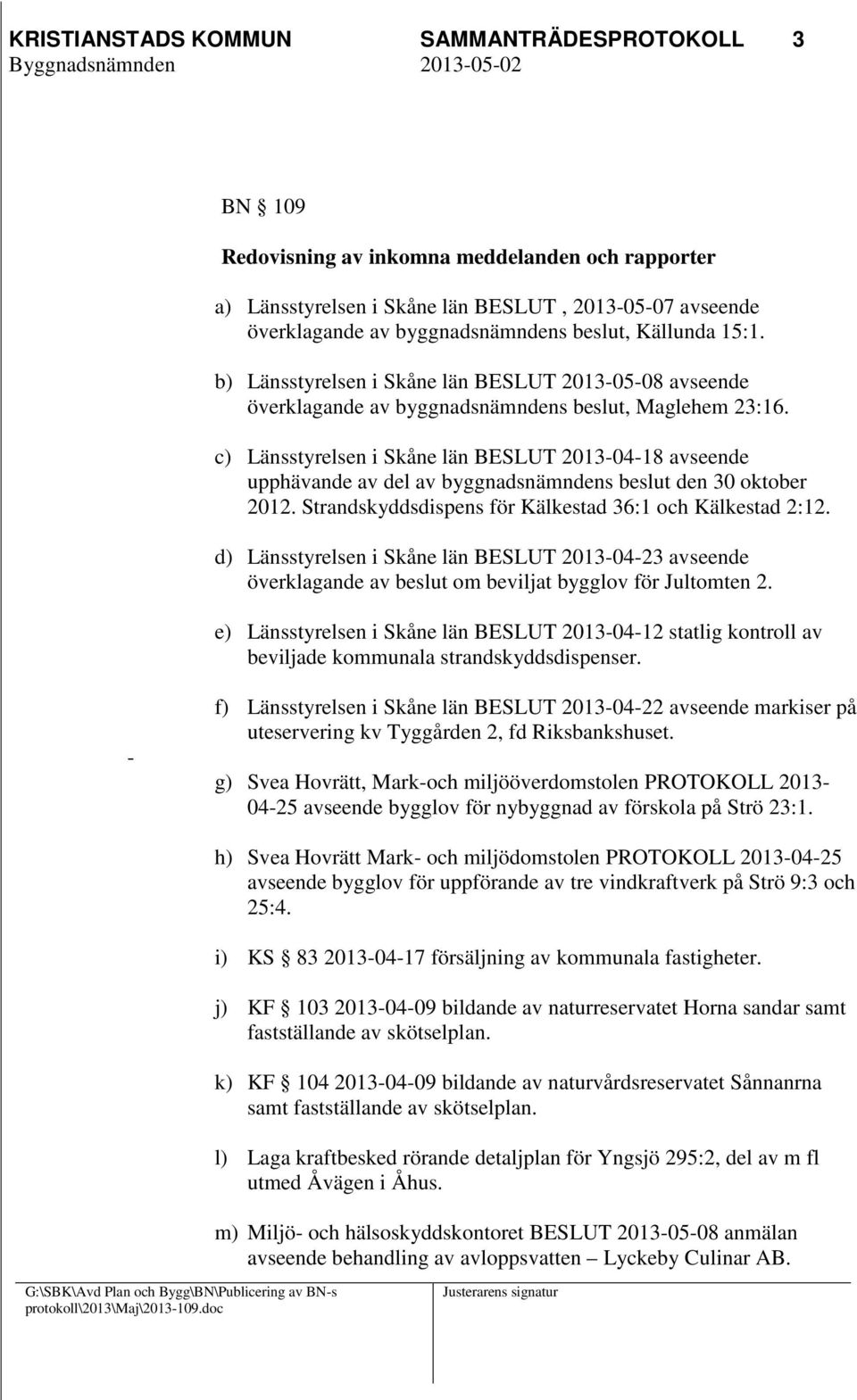 c) Länsstyrelsen i Skåne län BESLUT 2013-04-18 avseende upphävande av del av byggnadsnämndens beslut den 30 oktober 2012. Strandskyddsdispens för Kälkestad 36:1 och Kälkestad 2:12.