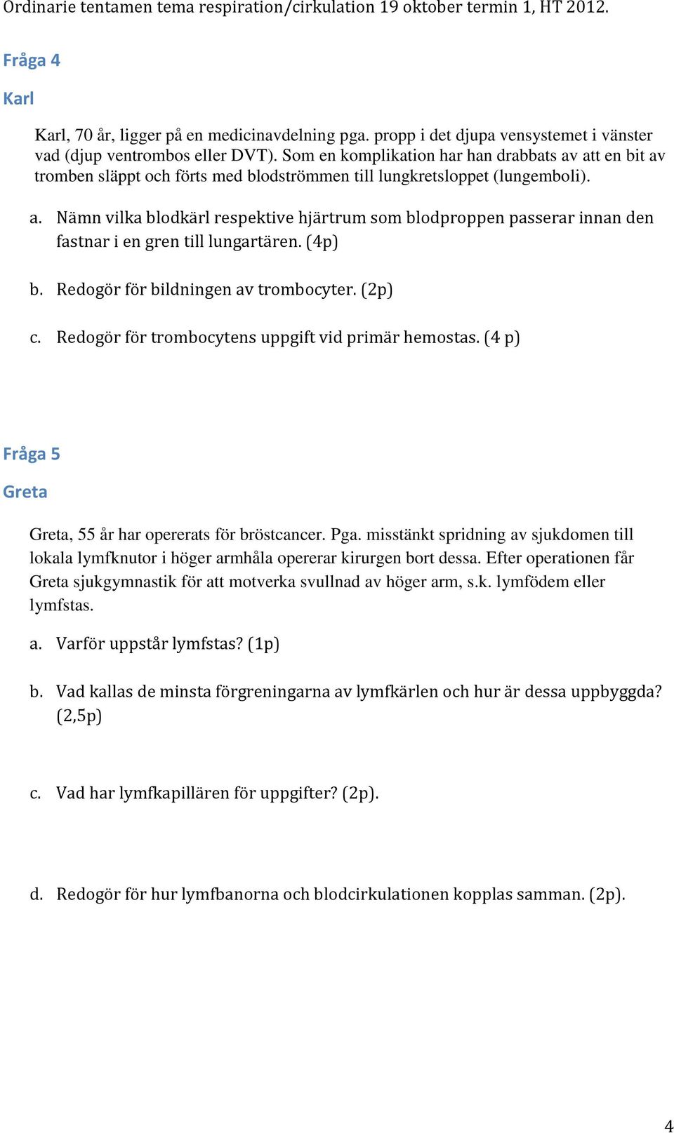 (4p) b. Redogör för bildningen av trombocyter. (2p) c. Redogör för trombocytens uppgift vid primär hemostas. (4 p) Fråga 5 Greta Greta, 55 år har opererats för bröstcancer. Pga.