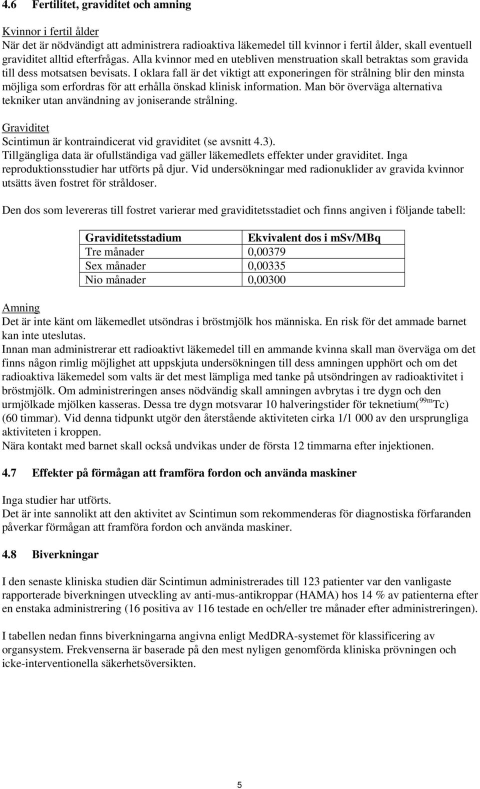 I oklara fall är det viktigt att exponeringen för strålning blir den minsta möjliga som erfordras för att erhålla önskad klinisk information.