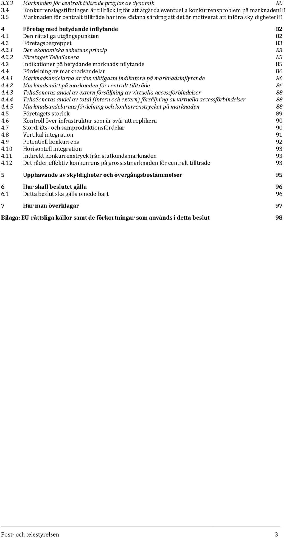 2 Företagsbegreppet 83 4.2.1 Den ekonomiska enhetens princip 83 4.2.2 Företaget TeliaSonera 83 4.3 Indikationer på betydande marknadsinflytande 85 4.4 Fördelning av marknadsandelar 86 4.4.1 Marknadsandelarna är den viktigaste indikatorn på marknadsinflytande 86 4.