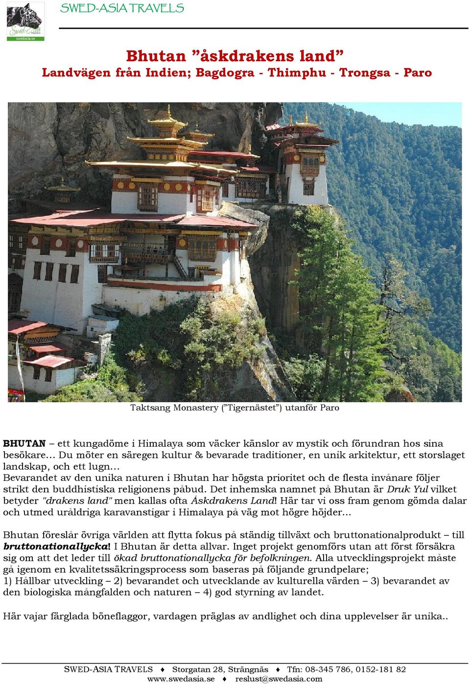 högsta prioritet och de flesta invånare följer strikt den buddhistiska religionens påbud. Det inhemska namnet på Bhutan är Druk Yul vilket betyder "drakens land" men kallas ofta Åskdrakens Land!