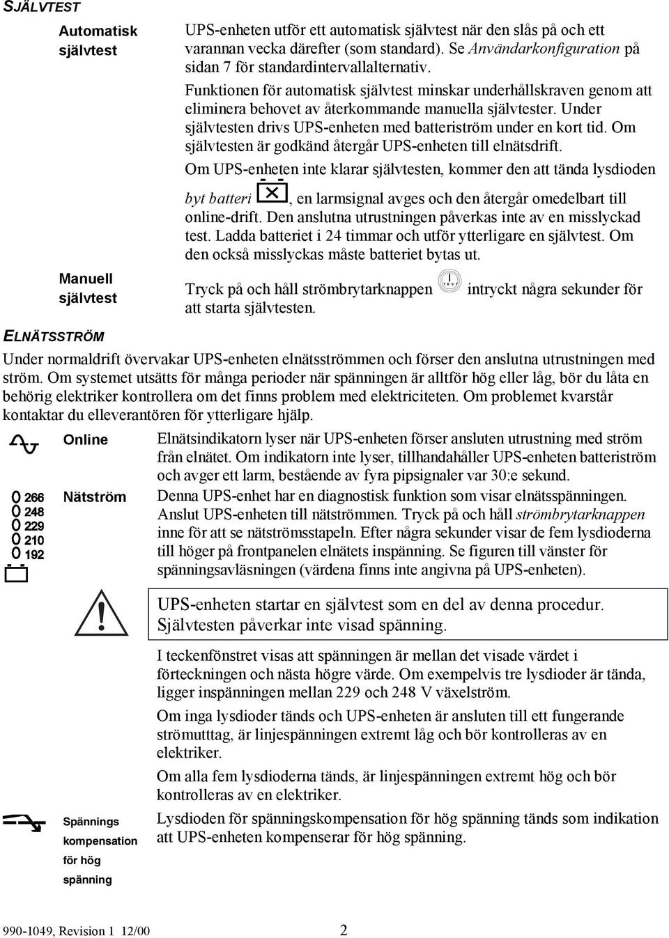 Under självtesten drivs UPS-enheten med batteriström under en kort tid. Om självtesten är godkänd återgår UPS-enheten till elnätsdrift.