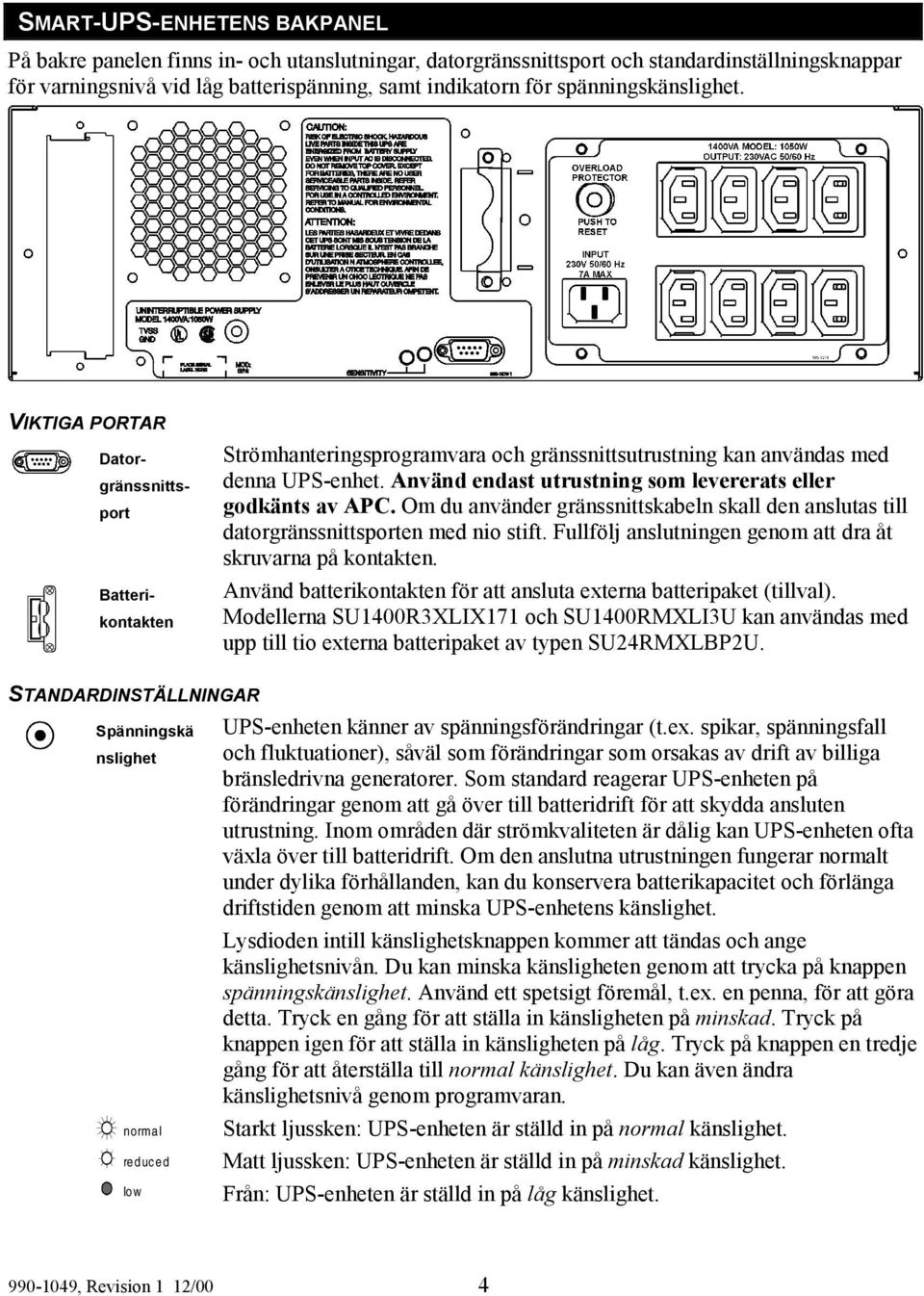 Använd endast utrustning som levererats eller godkänts av APC. Om du använder gränssnittskabeln skall den anslutas till datorgränssnittsporten med nio stift.