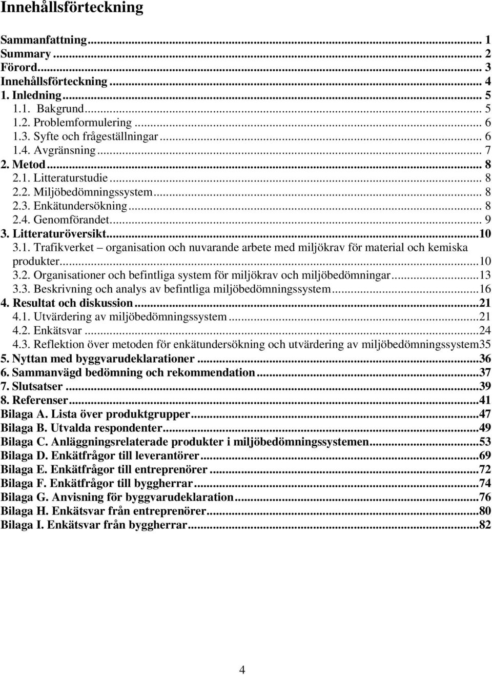 ..10 3.2. Organisationer och befintliga system för miljökrav och miljöbedömningar...13 3.3. Beskrivning och analys av befintliga miljöbedömningssystem...16 4. Resultat och diskussion...21 4.1. Utvärdering av miljöbedömningssystem.