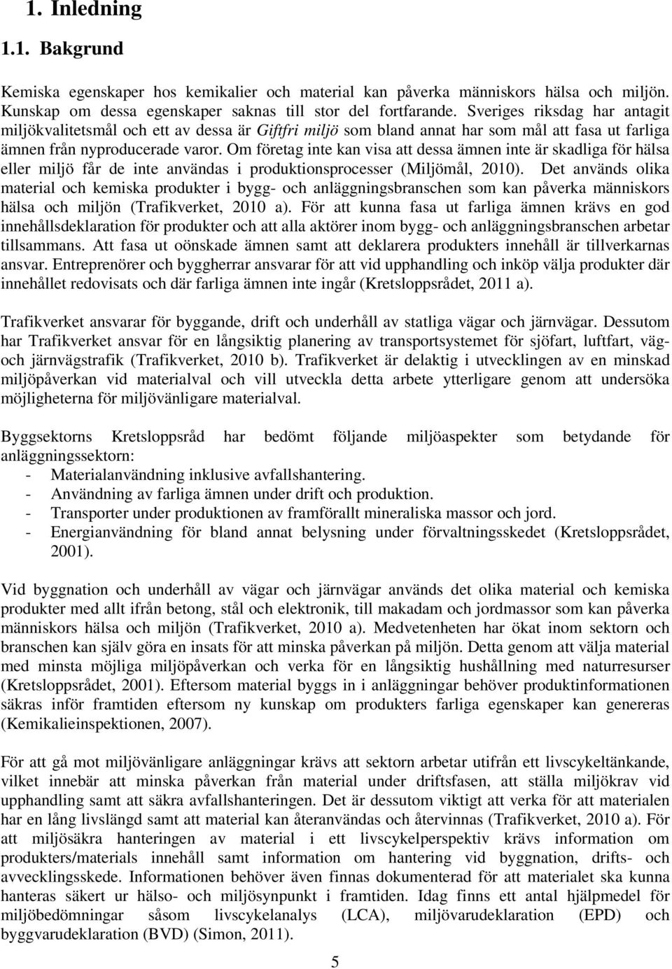 Om företag inte kan visa att dessa ämnen inte är skadliga för hälsa eller miljö får de inte användas i produktionsprocesser (Miljömål, 2010).