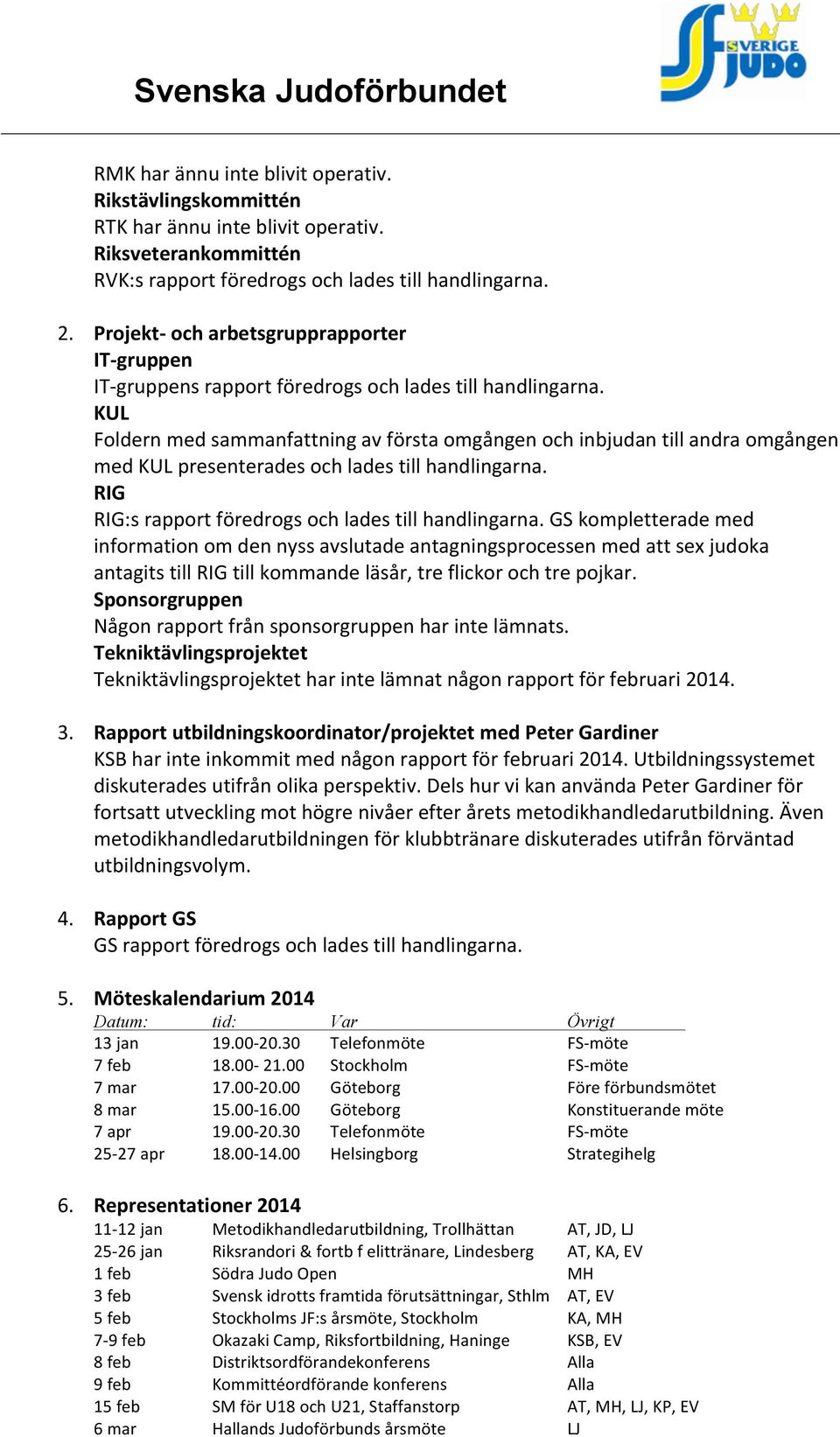 KUL Foldern med sammanfattning av första omgången och inbjudan till andra omgången med KUL presenterades och lades till handlingarna. RIG RIG:s rapport föredrogs och lades till handlingarna.