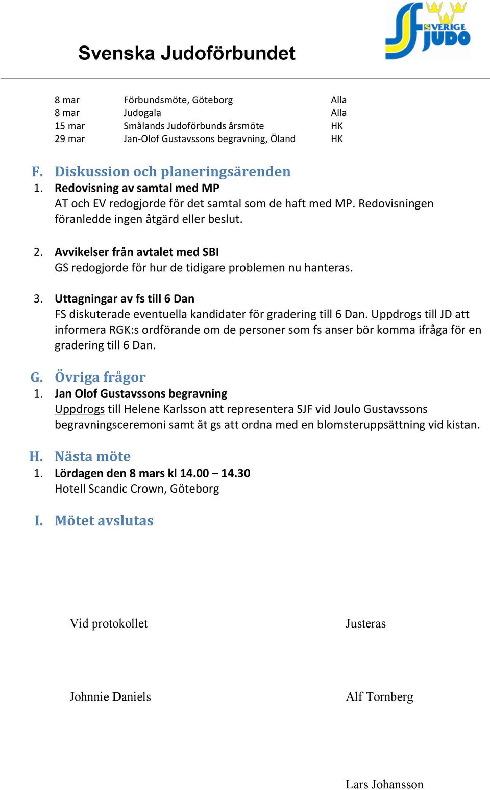 Avvikelser från avtalet med SBI GS redogjorde för hur de tidigare problemen nu hanteras. 3. Uttagningar av fs till 6 Dan FS diskuterade eventuella kandidater för gradering till 6 Dan.