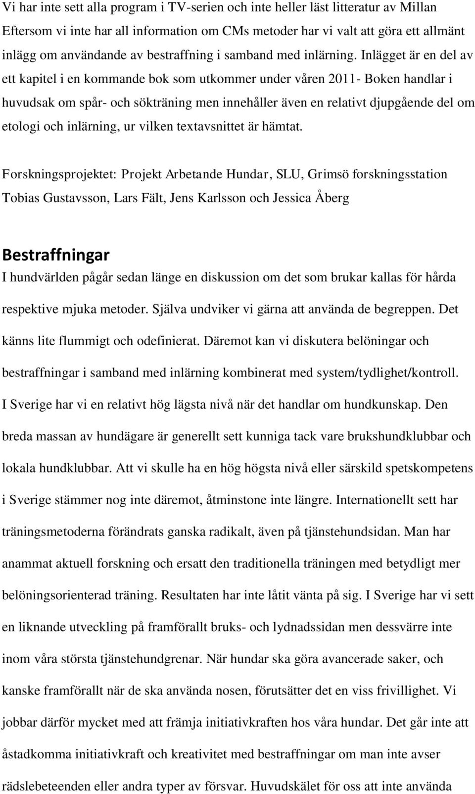 Inlägget är en del av ett kapitel i en kommande bok som utkommer under våren 2011- Boken handlar i huvudsak om spår- och sökträning men innehåller även en relativt djupgående del om etologi och