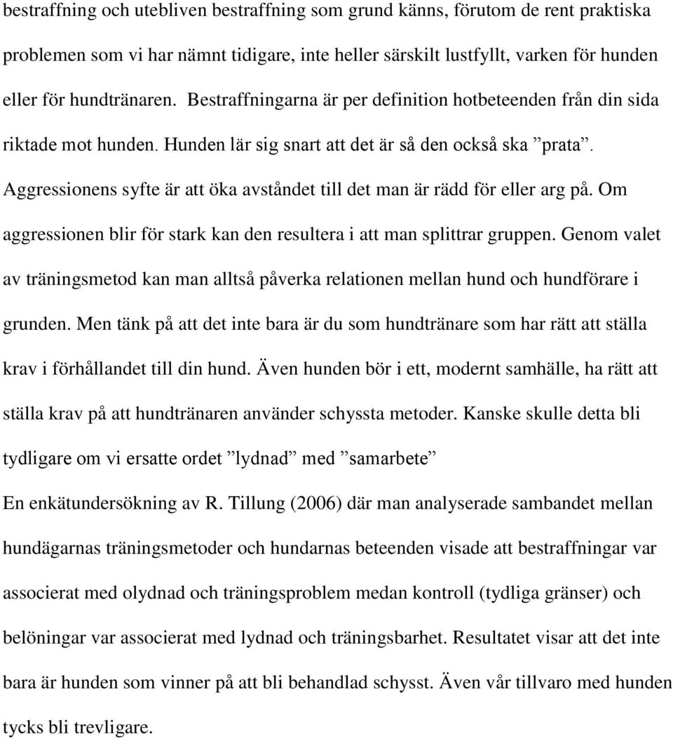 Aggressionens syfte är att öka avståndet till det man är rädd för eller arg på. Om aggressionen blir för stark kan den resultera i att man splittrar gruppen.